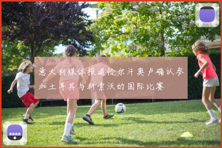 意大利媒体报道恰尔汗奥卢确认参加土耳其与科索沃的国际比赛
