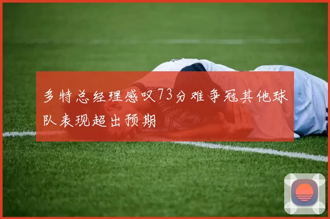 多特总经理感叹73分难争冠其他球队表现超出预期