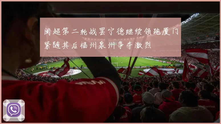 闽超第二轮战罢宁德继续领跑厦门紧随其后福州泉州争夺激烈
