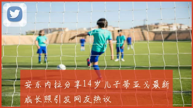 安东内拉分享14岁儿子蒂亚戈最新成长照引发网友热议