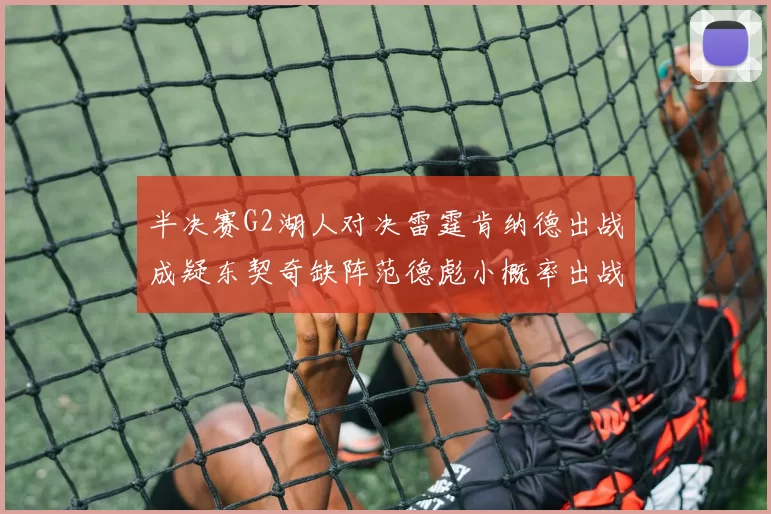 半决赛G2湖人对决雷霆肯纳德出战成疑东契奇缺阵范德彪小概率出战