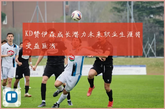 KD赞伊森成长潜力未来职业生涯将受益匪浅