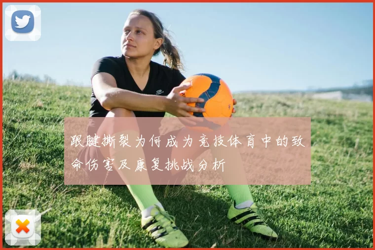 跟腱撕裂为何成为竞技体育中的致命伤害及康复挑战分析